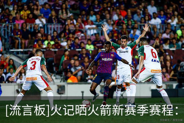 [流言板]火记晒火箭新赛季赛程：将在10月的NBA中国赛对阵独行侠